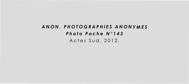 


ANON. PHOTOGRAPHIES ANONYMES
Photo Poche N°143
Actes Sud, 2012.
