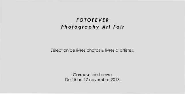 

FOTOFEVER
Photography Art Fair



Sélection de livres photos & livres d’artistes.




Carrousel du Louvre
 Du 15 au 17 novembre 2013.
